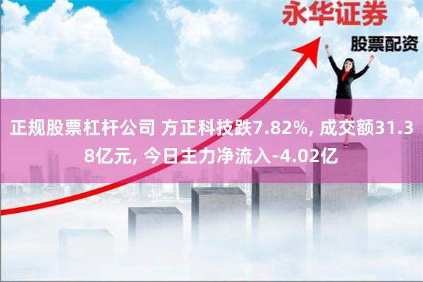 正规股票杠杆公司 方正科技跌7.82%, 成交额31.38亿