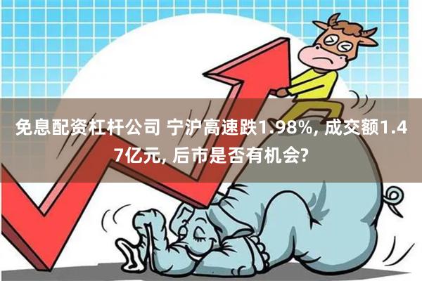 免息配资杠杆公司 宁沪高速跌1.98%, 成交额1.47亿元