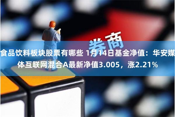 食品饮料板块股票有哪些 1月14日基金净值：华安媒体互联网混合A最新净值3.005，涨2.21%